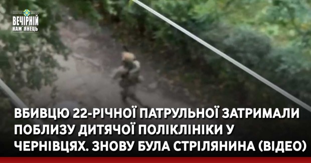 Вбивцю 22-річної патрульної затримали поблизу дитячої поліклініки у Чернівцях. Знову була стрілянина (ВІДЕО)