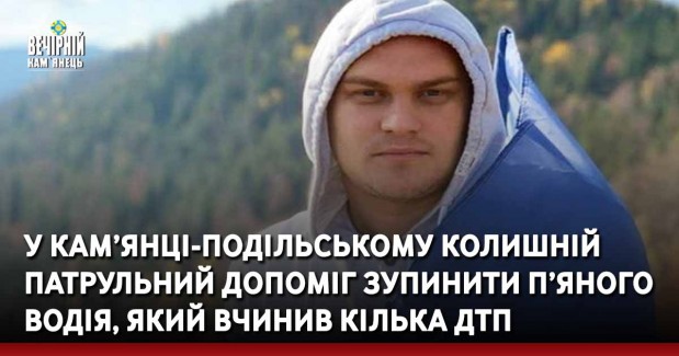 У Кам’янці-Подільському колишній патрульний допоміг зупинити п’яного водія, який вчинив кілька ДТП