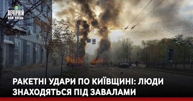 Ракетні удари по Київщині: люди знаходяться під завалами