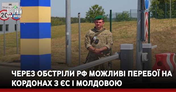 Через обстріли РФ можливі перебої на кордонах з ЄС і Молдовою