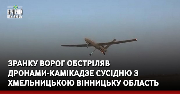 Зранку ворог обстріляв дронами-камікадзе сусідню з Хмельницькою Вінницьку область