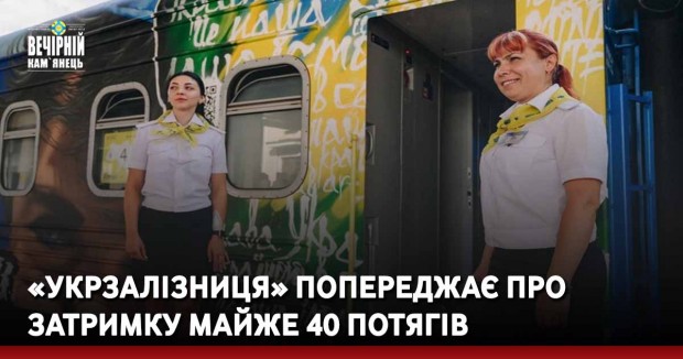 «Укрзалізниця» попереджає про затримку майже 40 потягів