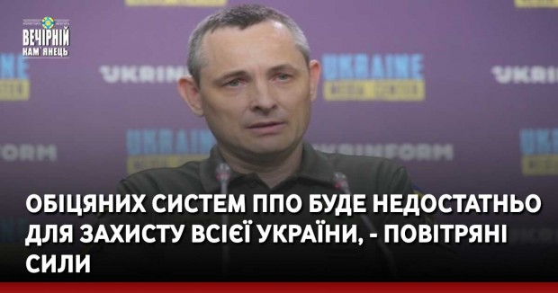 Обіцяних систем ППО буде недостатньо для захисту всієї України, - Повітряні Сили