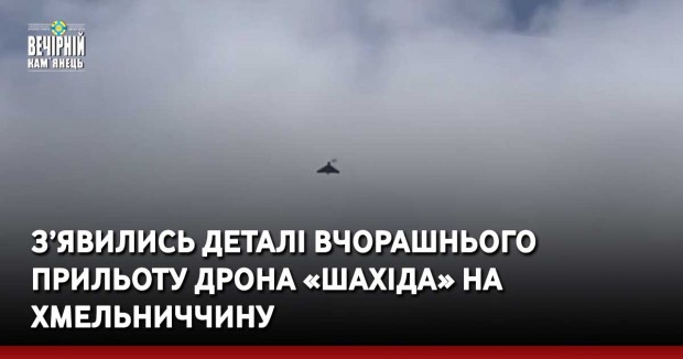 З’явились деталі вчорашнього прильоту дрона «Шахіда» на Хмельниччину