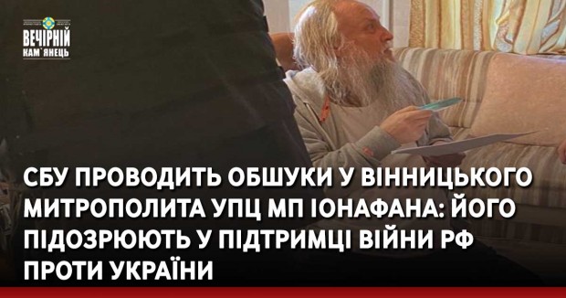 СБУ проводить обшуки у вінницького митрополита УПЦ МП Іонафана: Його підозрюють у підтримці війни РФ проти Україн