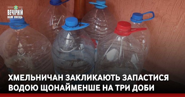 Хмельничан закликають запастися водою щонайменше на три доби