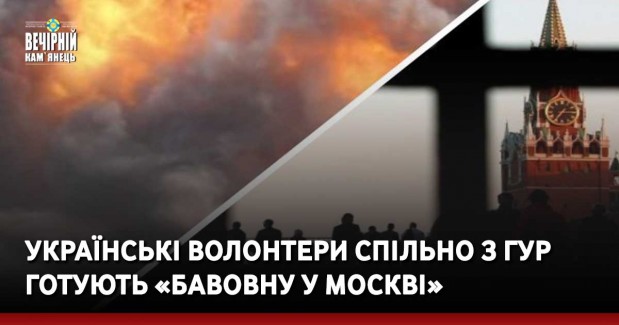 Українські волонтери спільно з ГУР готують «Бавовну у Москві»