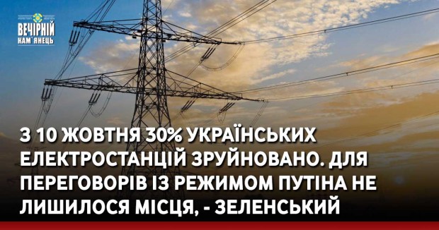 З 10 жовтня 30% українських електростанцій зруйновано. Для переговорів із режимом Путіна не лишилося місця, - Зеленський
