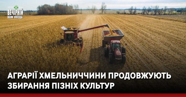Аграрії Хмельниччини продовжують збирання пізніх культур