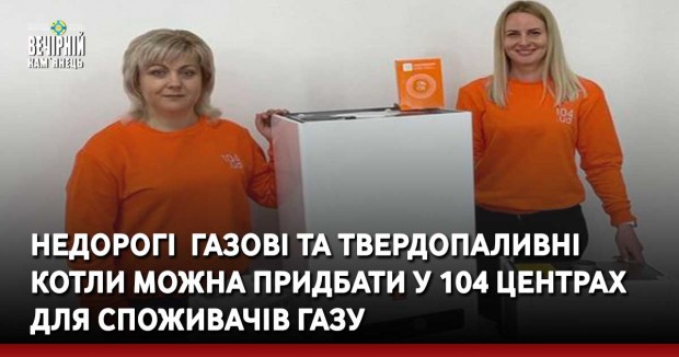 Недорогі&nbsp; газові та твердопаливні котли можна придбати у 104 центрах для споживачів газу