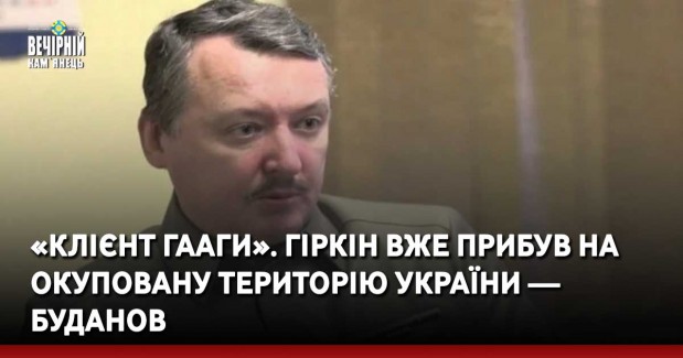 «Клієнт Гааги». Гіркін вже прибув на окуповану територію України — Буданов