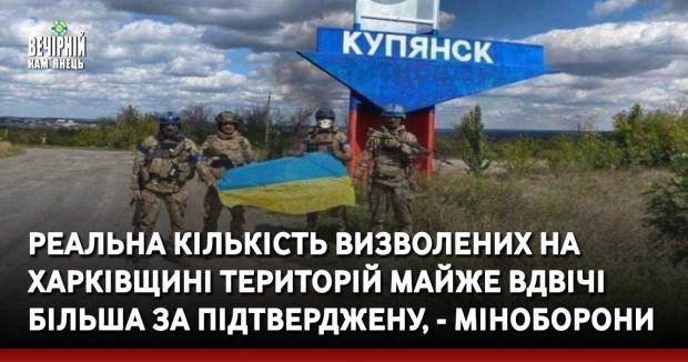 Реальна кількість визволених на Харківщині територій майже вдвічі більша за підтверджену, - Міноборони