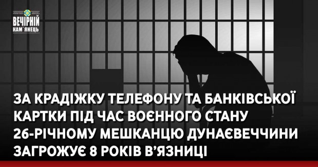 За крадіжку телефону та банківської картки під час воєнного стану 26-річному мешканцю Дунаєвеччини загрожує 8 років в’язниці