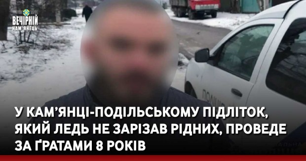 У Кам’янці-Подільському підліток, який ледь не зарізав рідних проведе за ґратами 8 років 