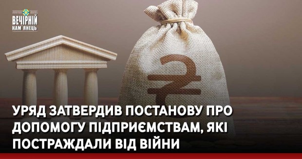 Уряд затвердив постанову про допомогу підприємствам, які постраждали від війни