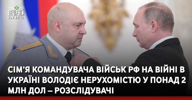 Сім’я командувача військ РФ на війні в Україні володіє нерухомістю у понад 2 млн дол – розслідувачі