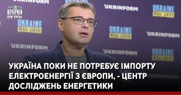 Україна поки не потребує імпорту електроенергії з Європи, - Центр досліджень енергетики