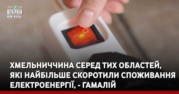 Хмельниччина серед тих областей, які найбільше скоротили споживання електроенергії, - Гамалій