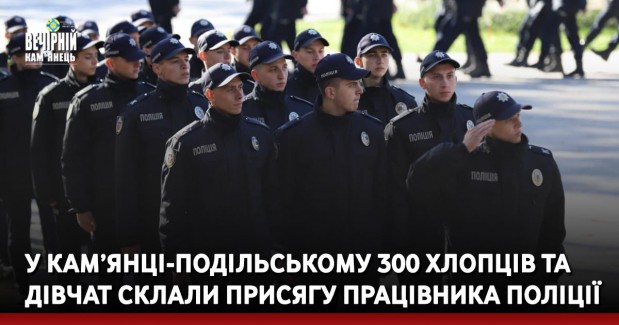 У Кам’янці-Подільському 300 хлопців та дівчат склали Присягу працівника поліції
