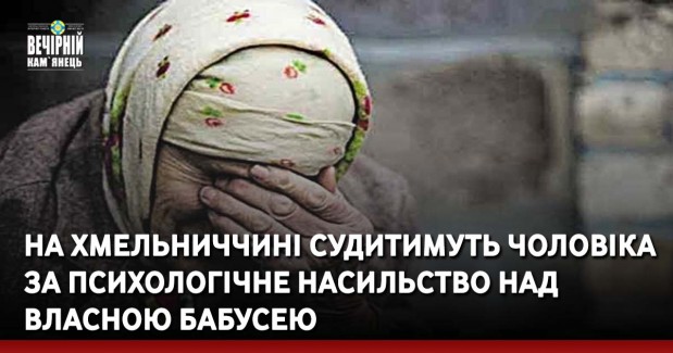 На Хмельниччині судитимуть чоловіка за психологічне насильство над власною бабусею
