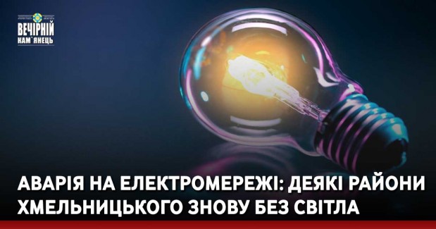 Аварія на електромережі: деякі райони Хмельницького знову без світла