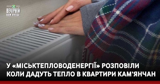 У «Міськтепловоденергії» розповіли коли дадуть тепло в квартири кам’янчан