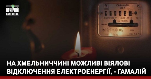 На Хмельниччині можливі віялові відключення електроенергії, - Гамалій (ВІДЕО)