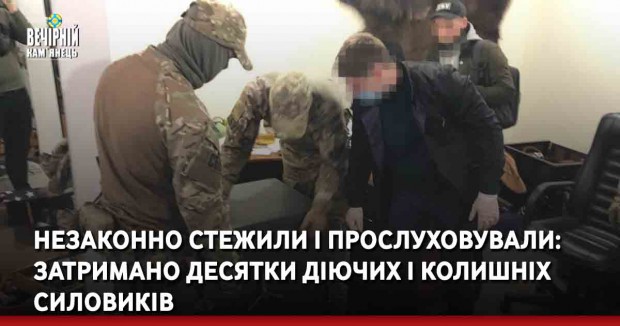 Незаконно стежили і прослуховували: затримано десятки діючих і колишніх силовиків