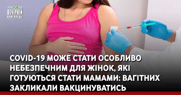 COVID-19 може стати особливо ‌небезпечним ‌для‌ ‌жінок,‌ ‌які‌ ‌готуються‌ ‌стати‌ ‌мамами: вагітних закликали вакцинуватись