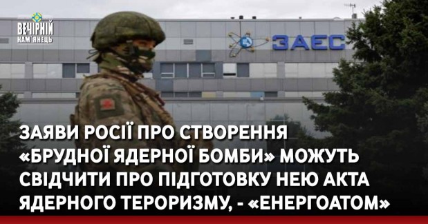 Заяви росії про створення «брудної ядерної бомби» можуть свідчити про підготовку нею акта ядерного тероризму, - «Енергоатом»