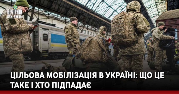 Цільова мобілізація в Україні: що це таке і хто підпадає
