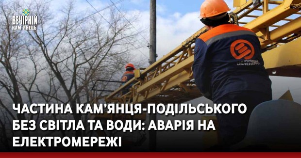 Частина Кам’янця-Подільського без світла та води: аварія на електромережі