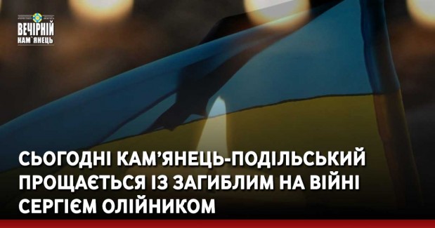 Сьогодні Кам’янець-Подільський прощається із загиблим на війні Сергієм Олійником