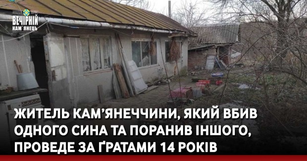 Житель Кам’янеччини, який вбив одного сина та поранив іншого,  проведе за ґратами 14 років