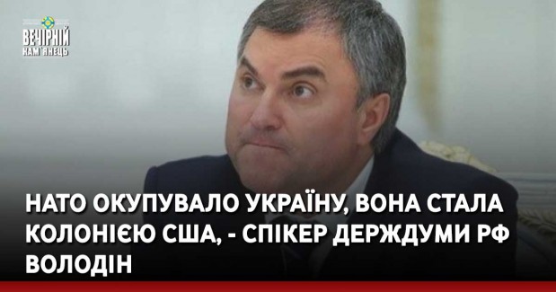 НАТО окупувало Україну, вона стала колонією США, - спікер Держдуми РФ Володін