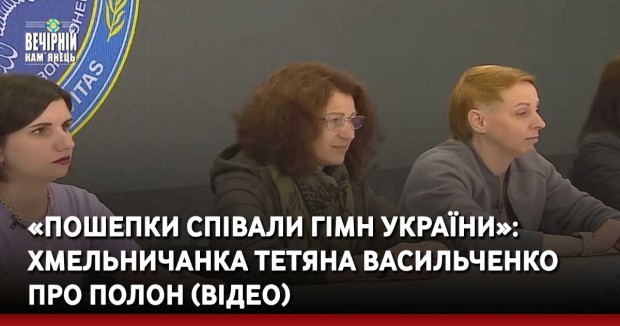 «Пошепки співали гімн України»: хмельничанка Тетяна Васильченко про полон (ВІДЕО)