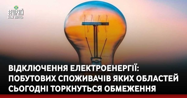Відключення електроенергії: побутових споживачів яких областей сьогодні торкнуться обмеження