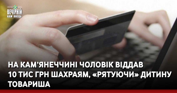 На Кам’янеччині чоловік віддав 10 тис грн шахраям, «рятуючи» дитину товариша