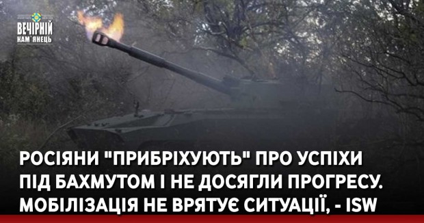 Росіяни "прибріхують" про успіхи під Бахмутом і не досягли прогресу. Мобілізація не врятує ситуації, - ISW