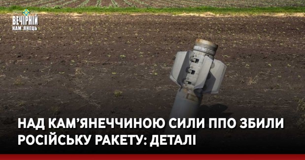 Над Кам’янеччиною сили ППО збили російську ракету: деталі