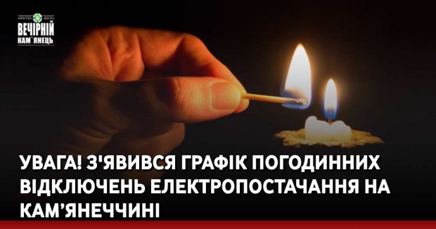 УВАГА! З'явився графік погодинних відключень електропостачання на Кам’янеччині
