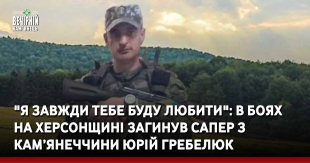 "Я завжди тебе буду любити": в боях на Херсонщині загинув сапер з Кам’янеччини Юрій Гребелюк