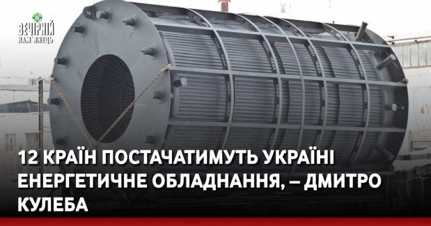 12 країн постачатимуть Україні енергетичне обладнання, – Дмитро Кулеба