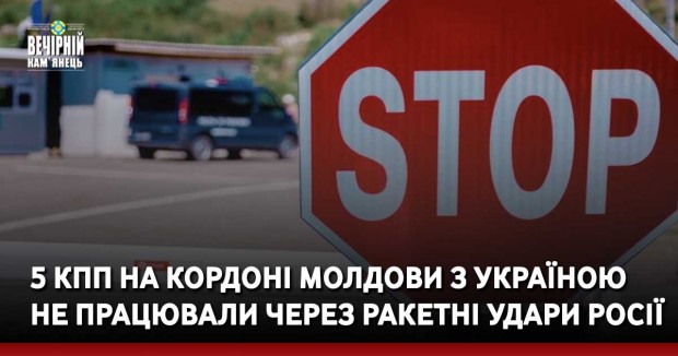5 КПП на кордоні Молдови з Україною не працювали через ракетні удари росії