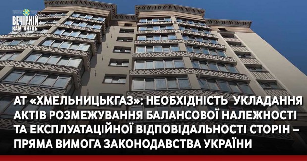 АТ «Хмельницькгаз»: Необхідність  укладання актів розмежування балансової належності та експлуатаційної відповідальності сторін – пряма вимога законодавства України