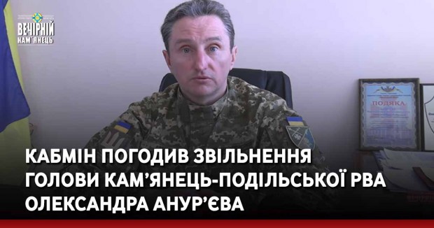 Кабмін погодив звільнення  голови Кам’янець-Подільської РВА Олександра Анур’єва