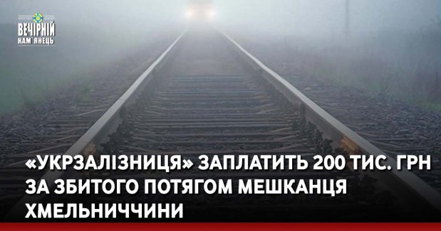 «Укрзалізниця» заплатить 200 тис. грн за збитого потягом мешканця Хмельниччини