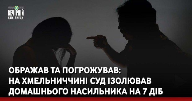 Ображав та погрожував: на Хмельниччині суд ізолював домашнього насильника на 7 діб