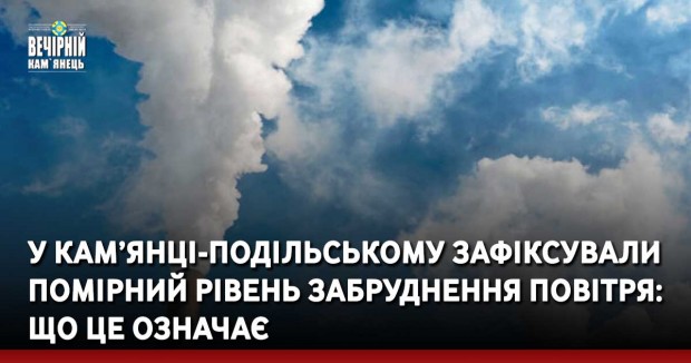 У Кам’янці-Подільському зафіксували помірний рівень забруднення повітря: що це означає