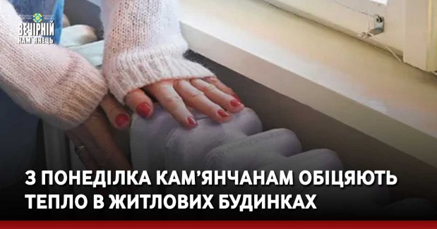 З понеділка кам’янчанам обіцяють тепло в житлових будинках